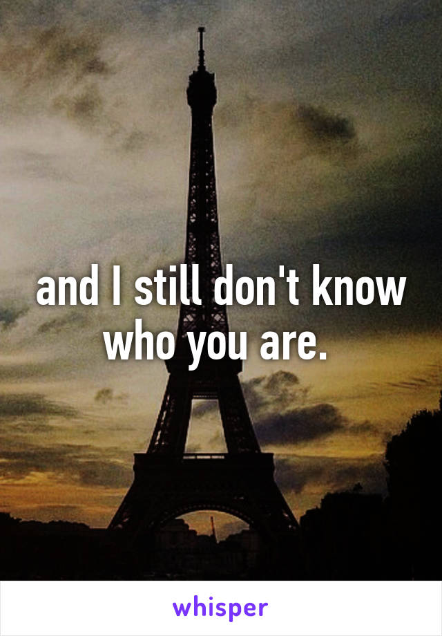 and I still don't know who you are. 