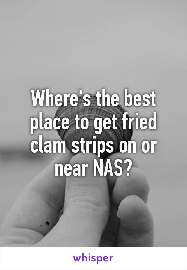 Where's the best place to get fried clam strips on or near NAS?