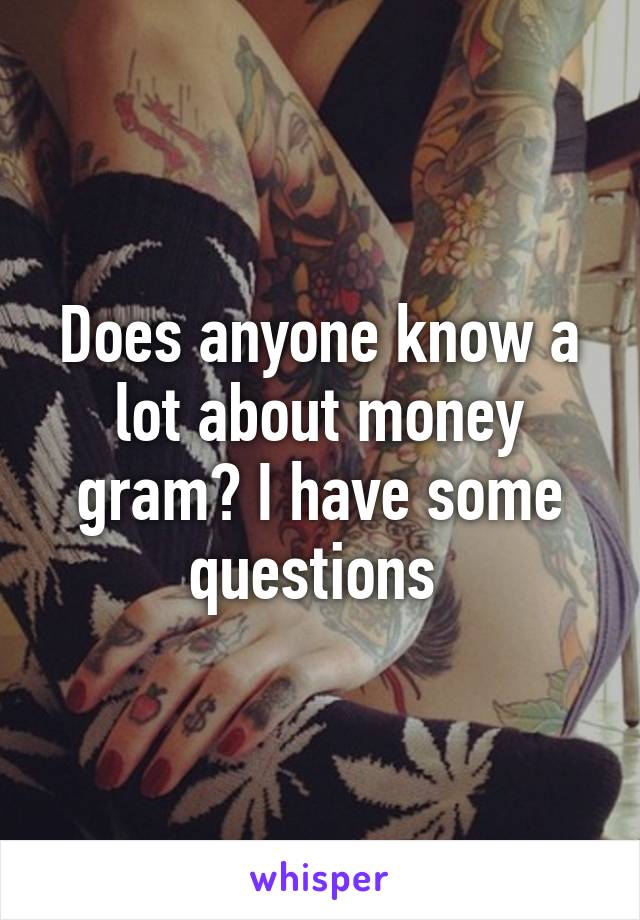 Does anyone know a lot about money gram? I have some questions 