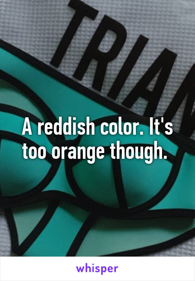 A reddish color. It's too orange though. 