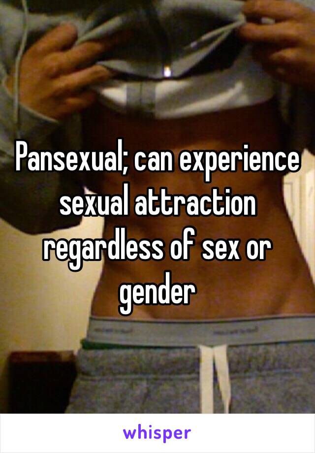 Pansexual; can experience sexual attraction regardless of sex or gender