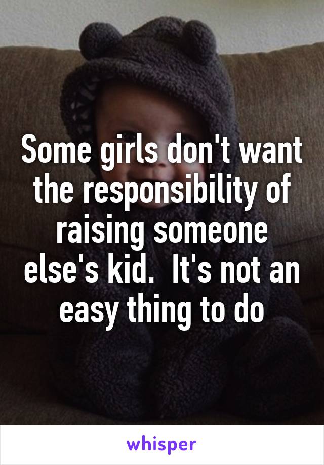 Some girls don't want the responsibility of raising someone else's kid.  It's not an easy thing to do