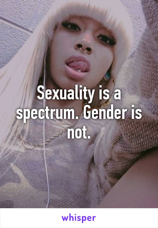 Sexuality is a spectrum. Gender is not.