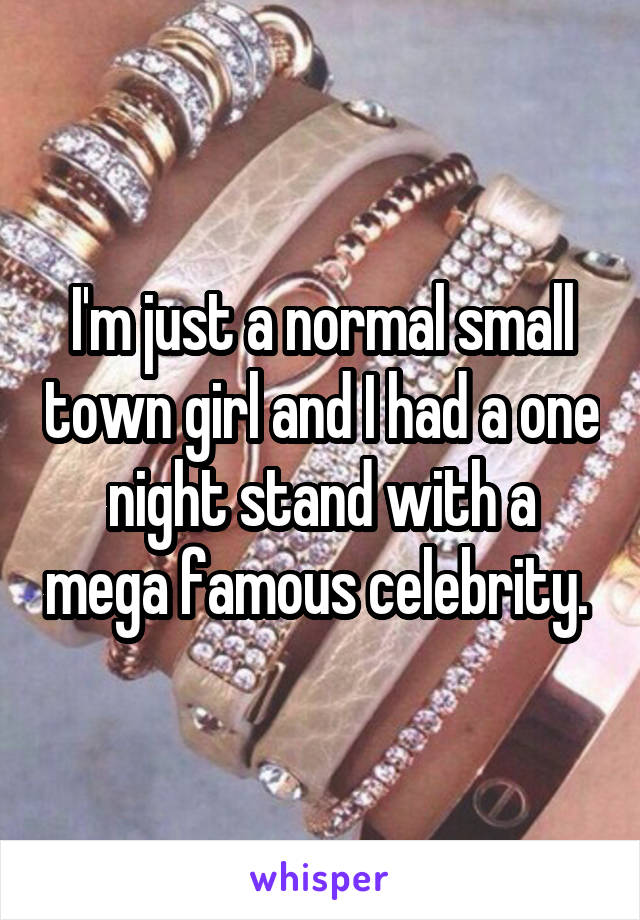 I'm just a normal small town girl and I had a one night stand with a mega famous celebrity. 