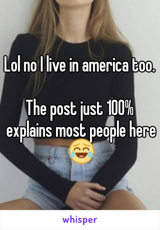 Lol no I live in america too.

The post just 100% explains most people here 😂