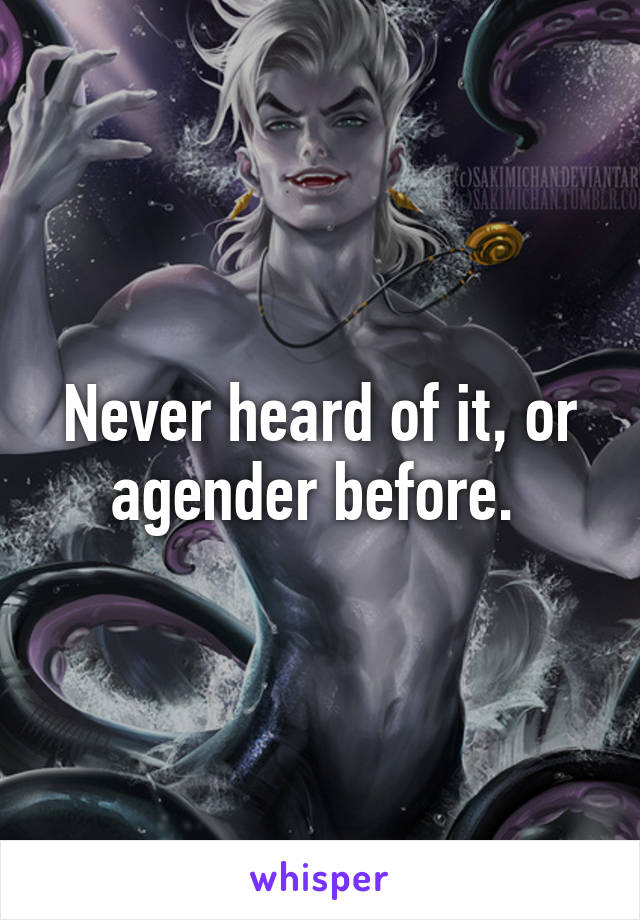 Never heard of it, or agender before. 