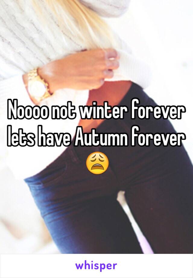 Noooo not winter forever lets have Autumn forever 😩