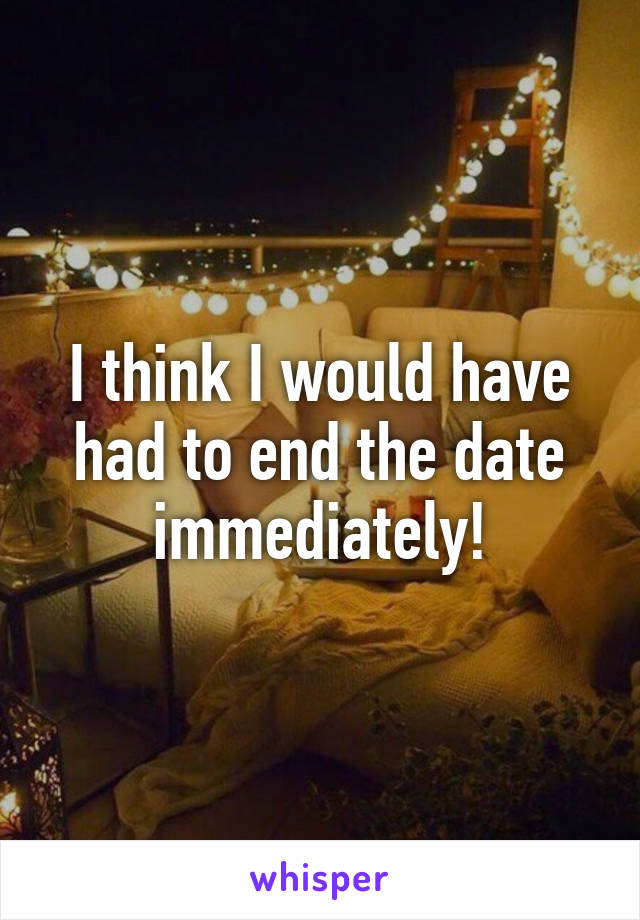 I think I would have had to end the date immediately!