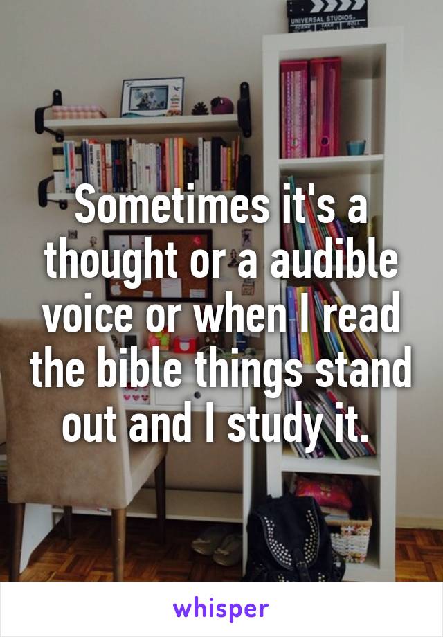 Sometimes it's a thought or a audible voice or when I read the bible things stand out and I study it. 