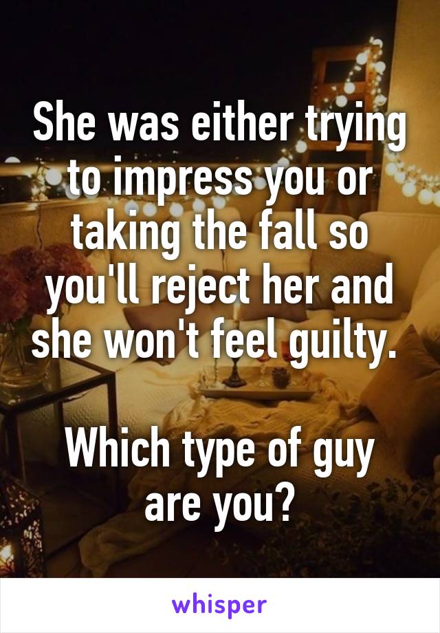 She was either trying to impress you or taking the fall so you'll reject her and she won't feel guilty. 

Which type of guy are you?