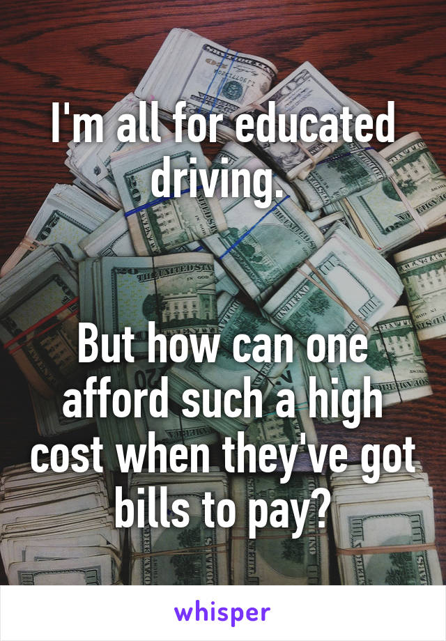 I'm all for educated driving. 


But how can one afford such a high cost when they've got bills to pay?