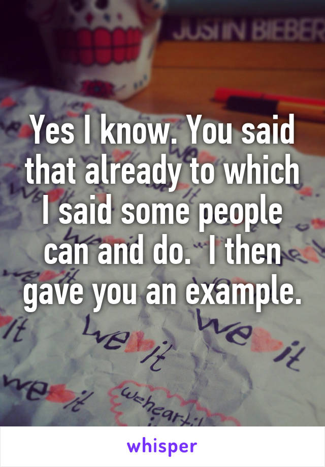 Yes I know. You said that already to which I said some people can and do.  I then gave you an example. 