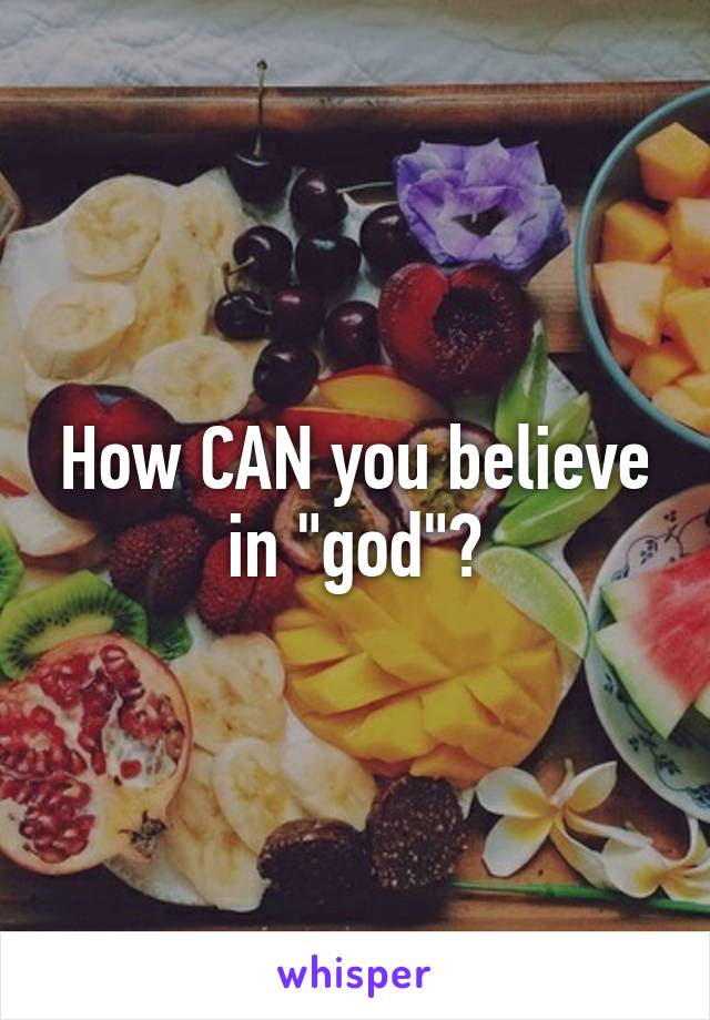 How CAN you believe in "god"?