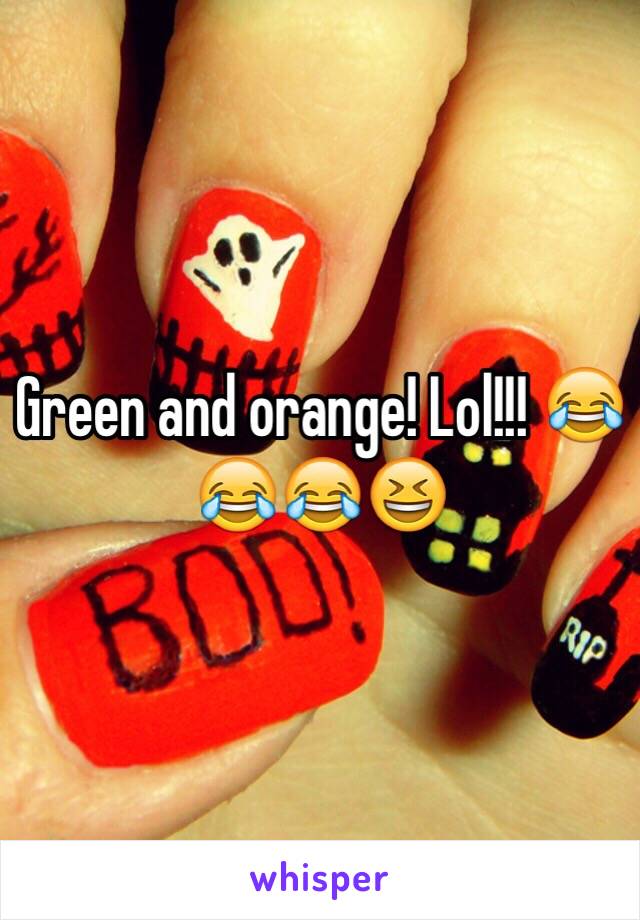 Green and orange! Lol!!! 😂😂😂😆