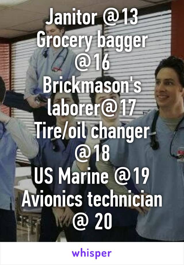 Janitor @13
Grocery bagger @16
Brickmason's laborer@17
Tire/oil changer @18
US Marine @19
Avionics technician @ 20
