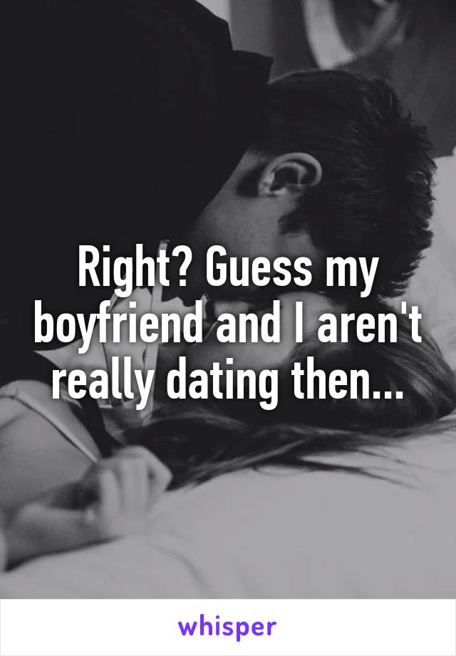 Right? Guess my boyfriend and I aren't really dating then...