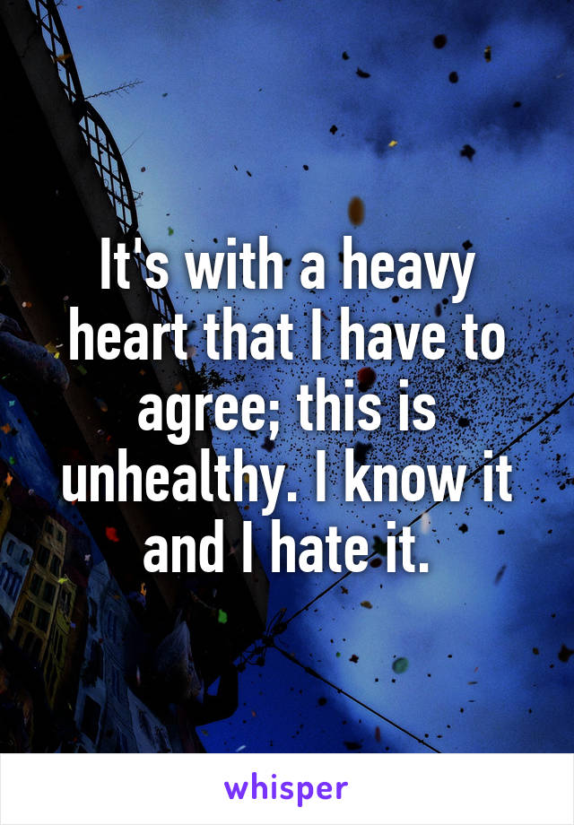 It's with a heavy heart that I have to agree; this is unhealthy. I know it and I hate it.