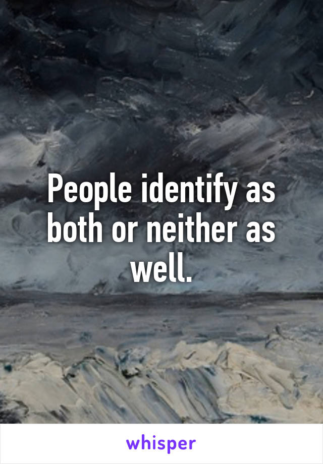 People identify as both or neither as well.