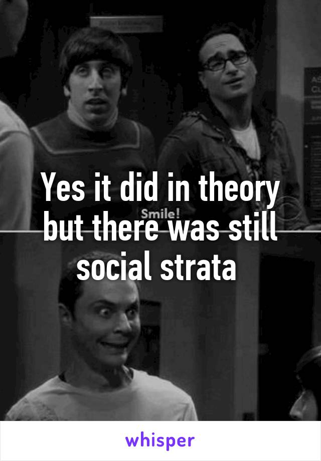 Yes it did in theory but there was still social strata 