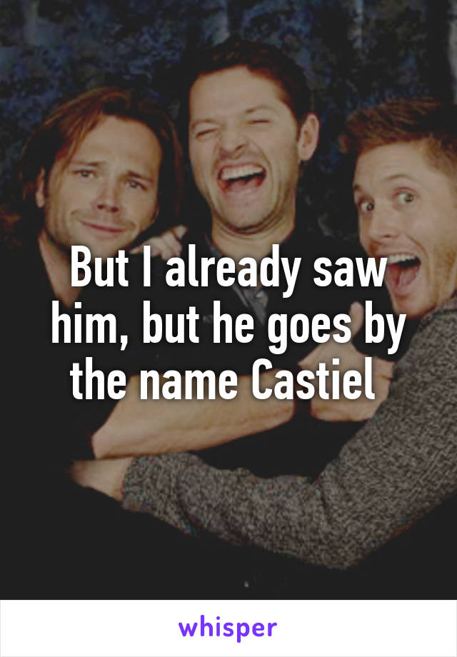 But I already saw him, but he goes by the name Castiel 