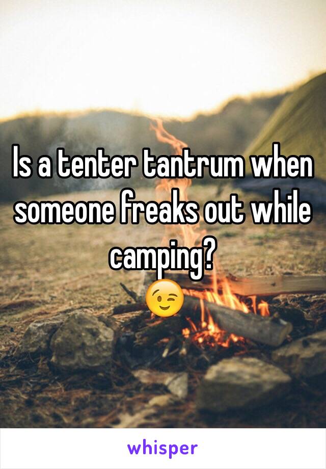 Is a tenter tantrum when someone freaks out while camping? 
😉