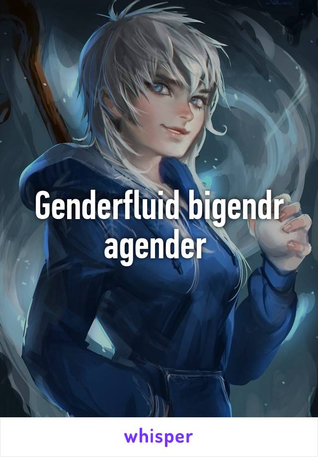 Genderfluid bigendr agender 