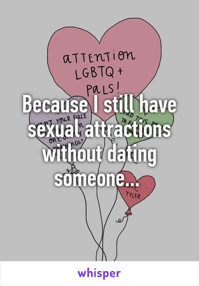 Because I still have sexual attractions without dating someone... 