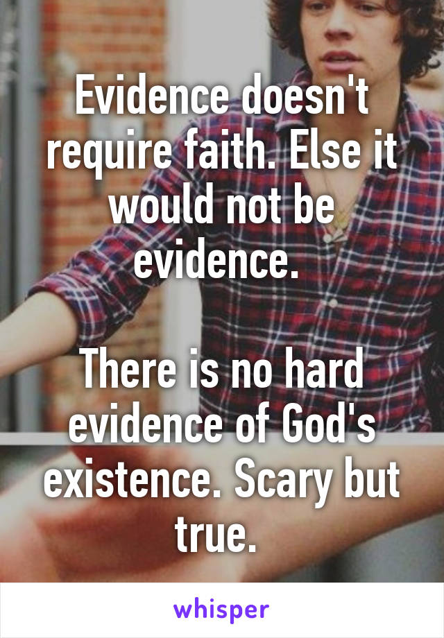 Evidence doesn't require faith. Else it would not be evidence. 

There is no hard evidence of God's existence. Scary but true. 