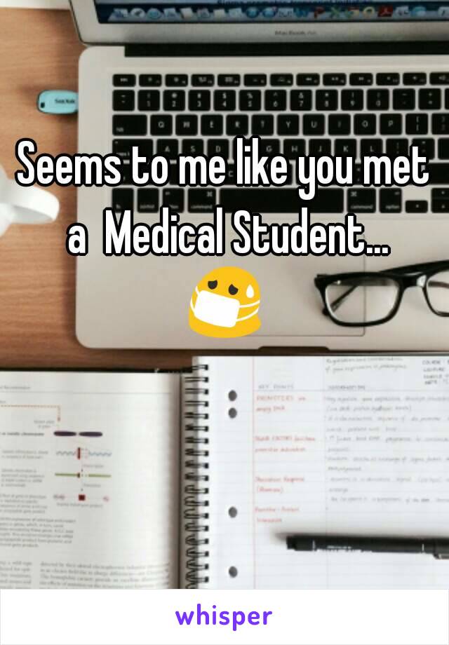 Seems to me like you met a  Medical Student...
😷😷