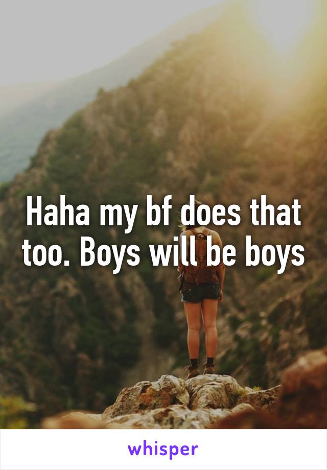 Haha my bf does that too. Boys will be boys