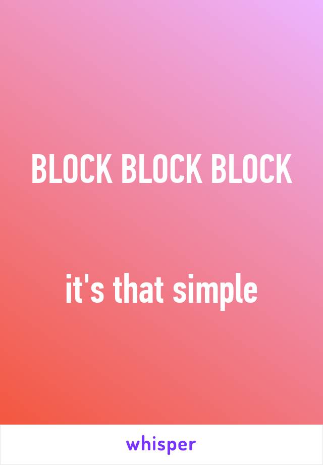 BLOCK BLOCK BLOCK


it's that simple