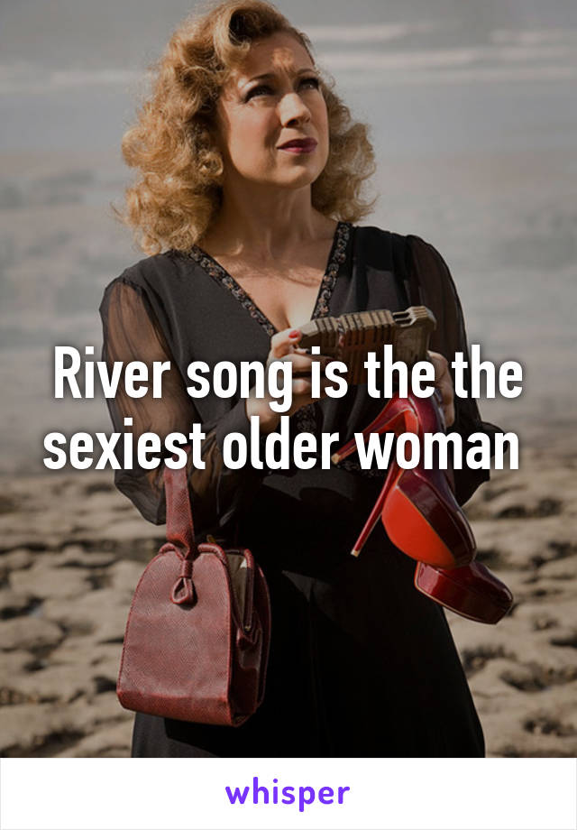 River song is the the sexiest older woman 