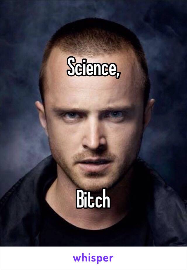 Science,




Bitch