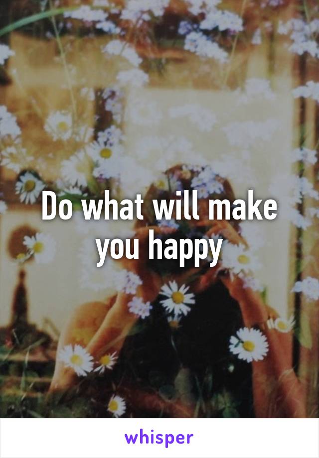 Do what will make you happy