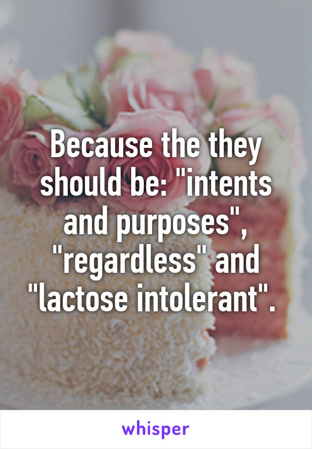 Because the they should be: "intents and purposes", "regardless" and "lactose intolerant". 