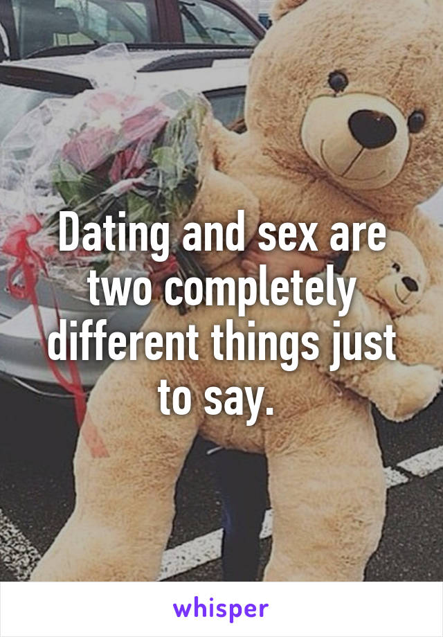 Dating and sex are two completely different things just to say. 