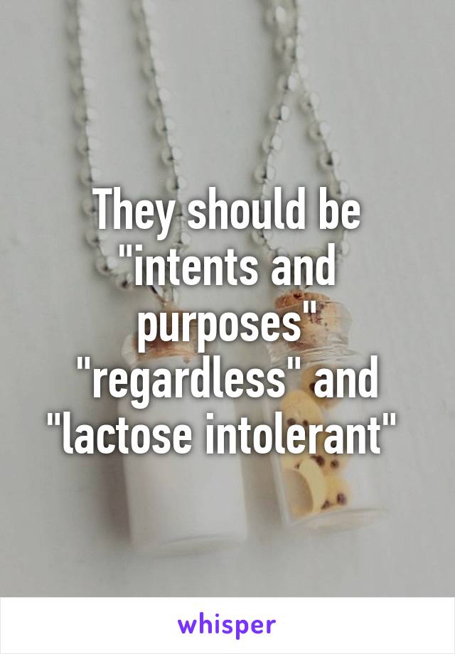 They should be "intents and purposes" "regardless" and "lactose intolerant" 