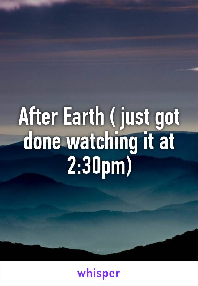 After Earth ( just got done watching it at 2:30pm)