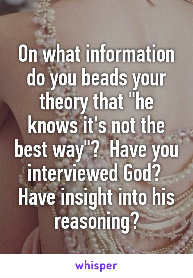 On what information do you beads your theory that "he knows it's not the best way"?  Have you interviewed God?  Have insight into his reasoning?