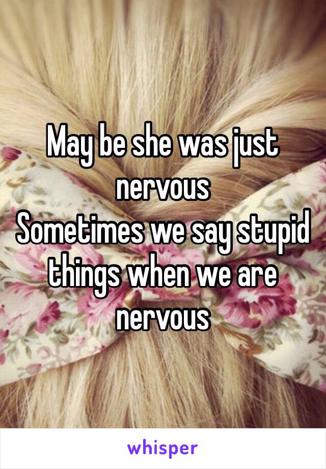 May be she was just nervous
Sometimes we say stupid things when we are nervous 