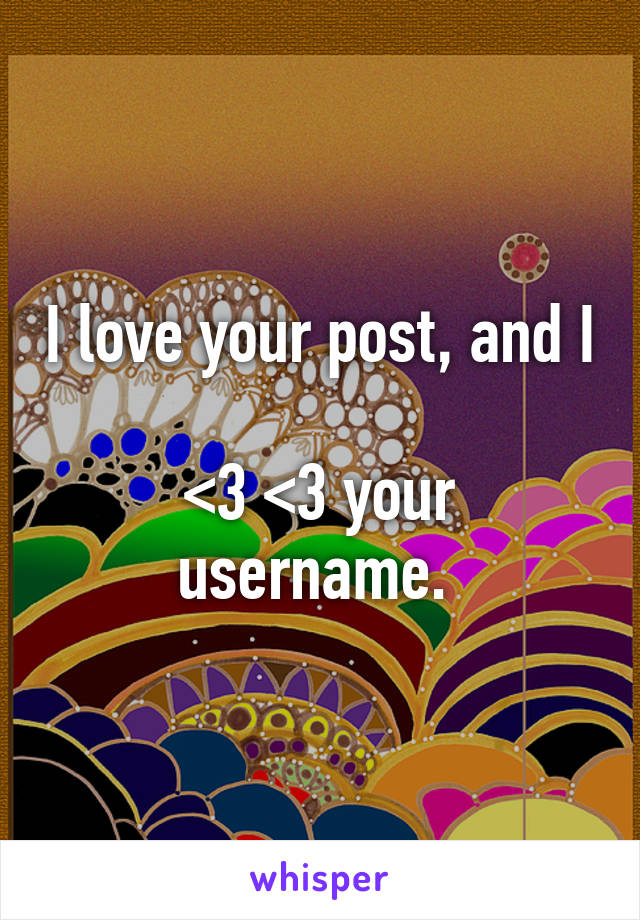 I love your post, and I 
<3 <3 your username. 