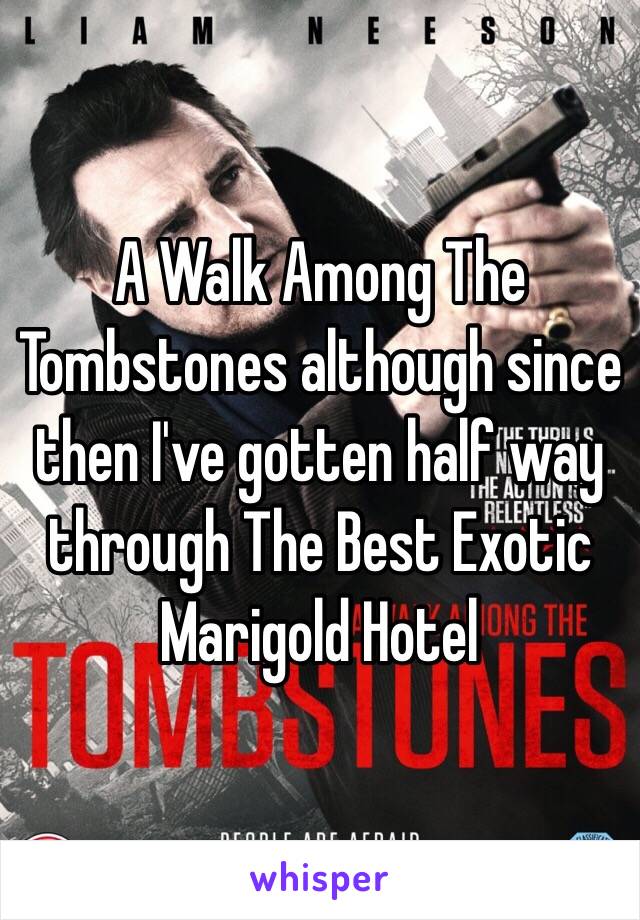 A Walk Among The Tombstones although since then I've gotten half way through The Best Exotic Marigold Hotel