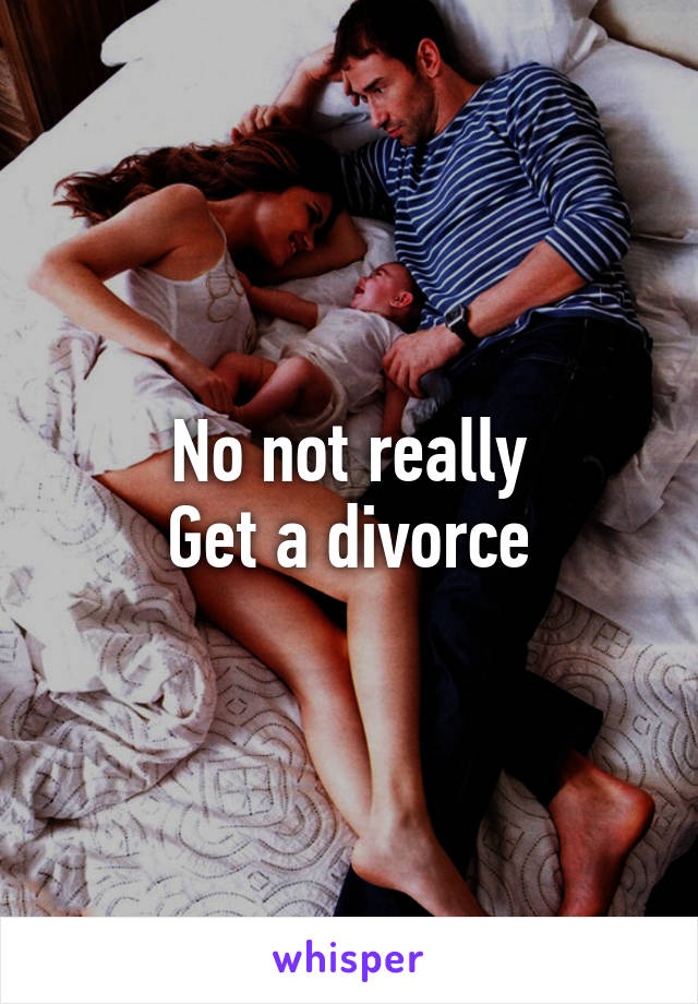 No not really
Get a divorce