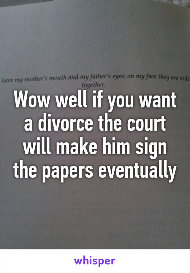 Wow well if you want a divorce the court will make him sign the papers eventually