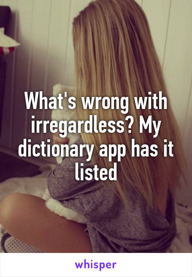 What's wrong with irregardless? My dictionary app has it listed