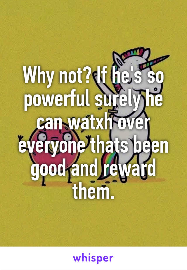 Why not? If he's so powerful surely he can watxh over everyone thats been good and reward them.