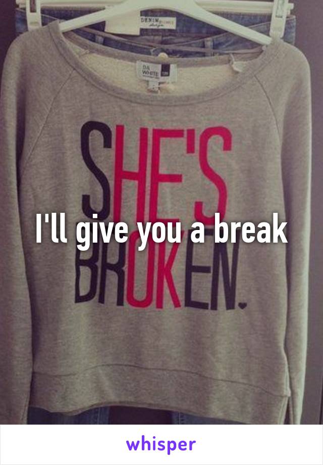 I'll give you a break