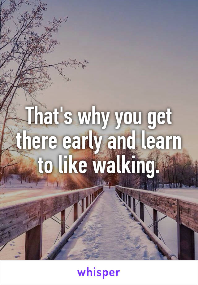 That's why you get there early and learn to like walking.