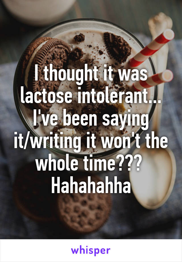 I thought it was lactose intolerant... I've been saying it/writing it won't the whole time???  Hahahahha