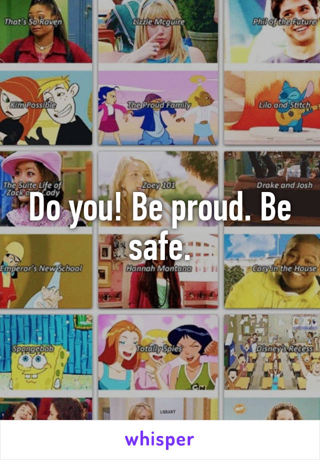 Do you! Be proud. Be safe.